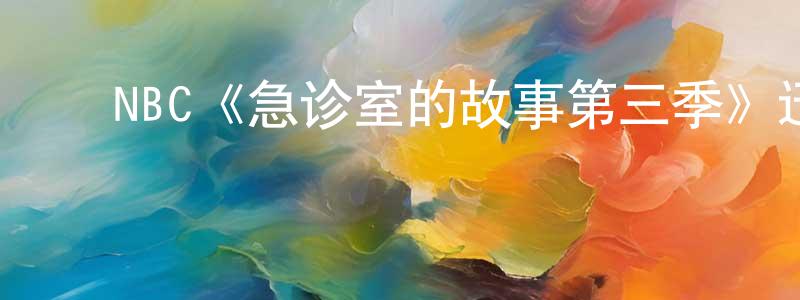 邓楚凡发布NBC《急诊室的故事第三季》迅雷下载/在线观看/百度云-都市/情感-美剧天堂